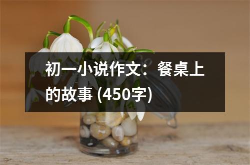 初一小說作文：餐桌上的故事 (450字)