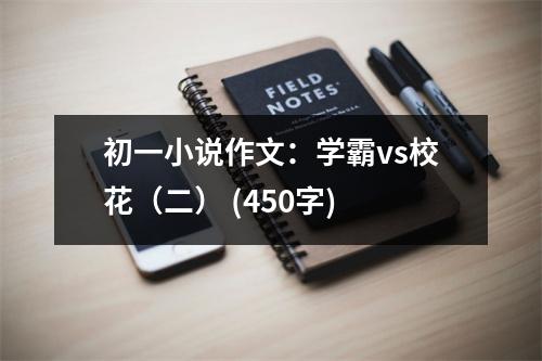 初一小說作文：學(xué)霸vs?；ǎǘ?(450字)