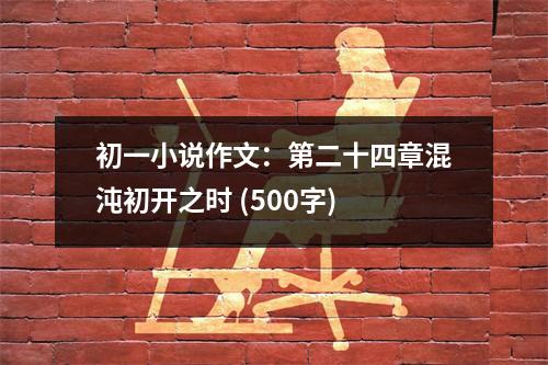 初一小說作文：第二十四章混沌初開之時 (500字)