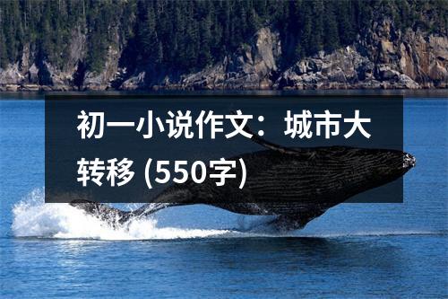 初一小說作文：城市大轉(zhuǎn)移 (550字)