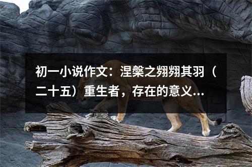 初一小說作文：涅槃之翙翙其羽（二十五）重生者，存在的意義 (450字)