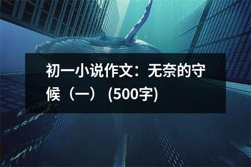 初一小說作文：無奈的守候（一） (500字)