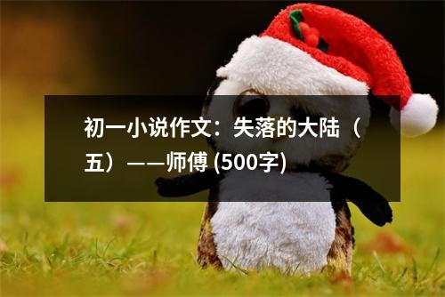 初一小說作文：失落的大陸（五）——師傅 (500字)