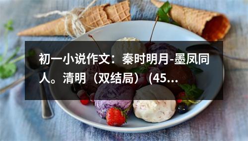 初一小說作文：秦時(shí)明月-墨鳳同人。清明（雙結(jié)局） (450字)