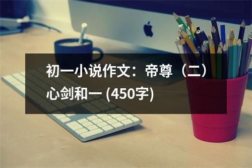 初一小說作文：帝尊（二）心劍和一 (450字)