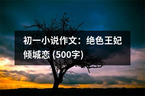 初一小說作文：絕色王妃傾城戀 (500字)