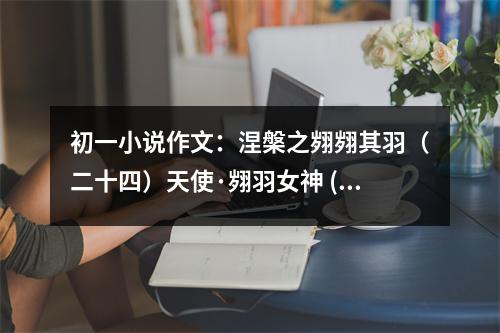 初一小說作文：涅槃之翙翙其羽（二十四）天使·翙羽女神 (550字)