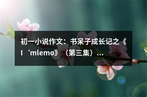 初一小說作文：書呆子成長記之《I‘mlemo》（第三集） (450字)