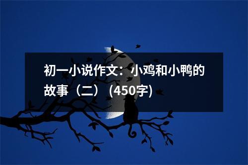 初一小說作文：小雞和小鴨的故事（二） (450字)