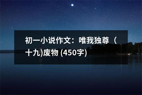 初一小說作文：唯我獨尊（十九)廢物 (450字)