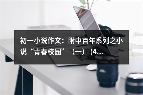 初一小說作文：附中百年系列之小說“青春校園”（一） (400字)