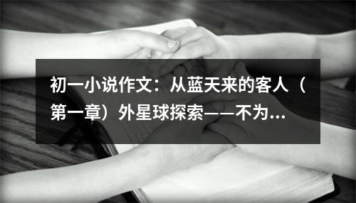 初一小說作文：從藍天來的客人（第一章）外星球探索——不為人知的秘密 (500字)