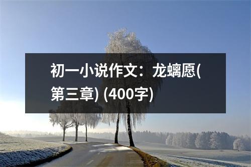 初一小說作文：龍螭愿(第三章) (400字)