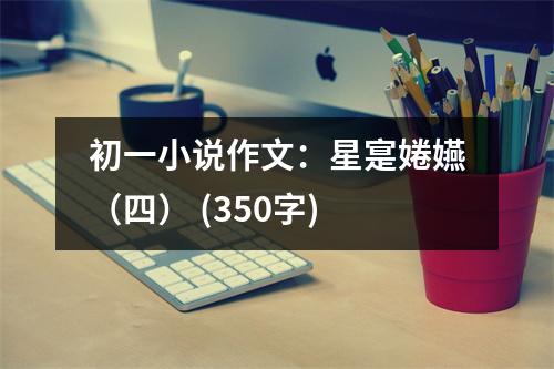 初一小說作文：星寔婘嬿（四） (350字)