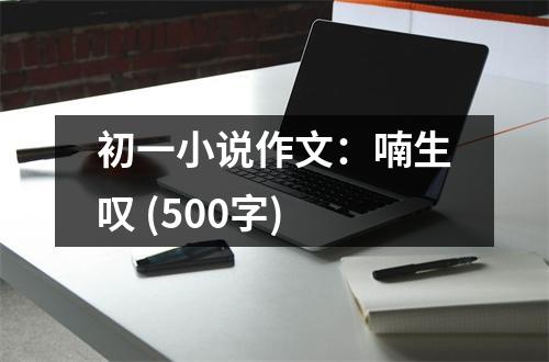 初一小說作文：喃生嘆 (500字)