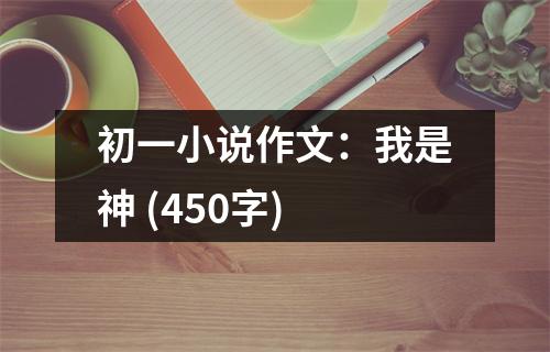 初一小說作文：我是神 (450字)