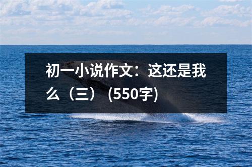 初一小說作文：這還是我么（三） (550字)