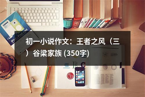 初一小說作文：王者之風(fēng)（三）谷梁家族 (350字)