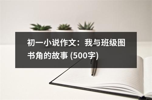 初一小說作文：我與班級(jí)圖書角的故事 (500字)