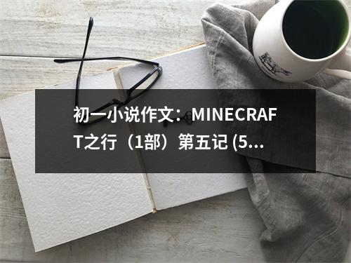 初一小說作文：MINECRAFT之行（1部）第五記 (500字)
