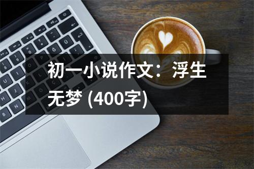 初一小說作文：浮生無夢(mèng) (400字)