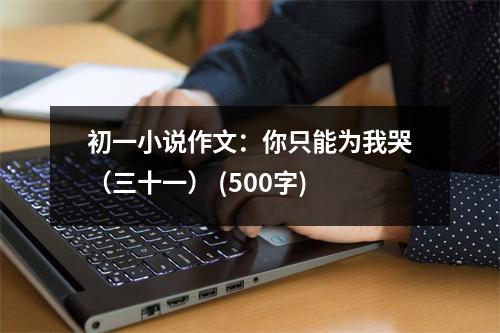 初一小說作文：你只能為我哭（三十一） (500字)