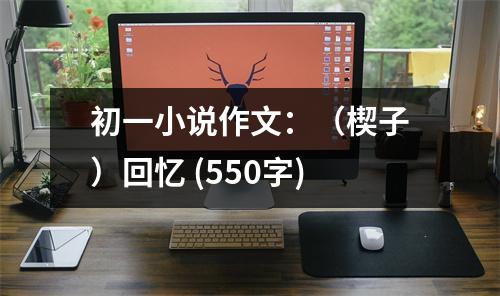 初一小說作文：（楔子）回憶 (550字)