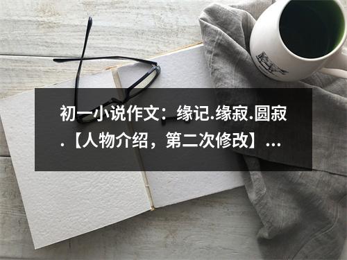 初一小說作文：緣記.緣寂.圓寂.【人物介紹，第二次修改】 (450字)