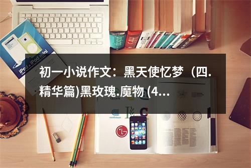 初一小說作文：黑天使憶夢(mèng)（四.精華篇)黑玫瑰.魔物 (400字)