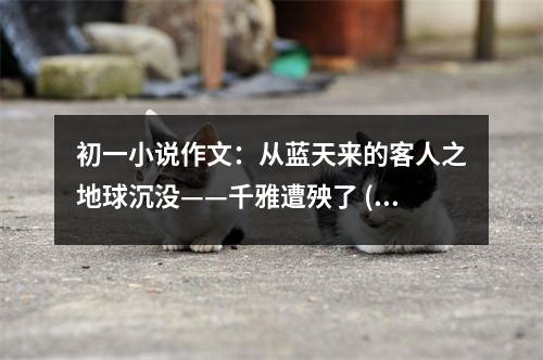 初一小說作文：從藍(lán)天來的客人之地球沉沒——千雅遭殃了 (550字)
