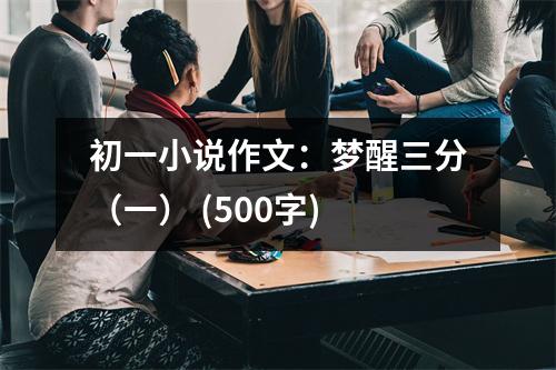 初一小說作文：夢(mèng)醒三分（一） (500字)