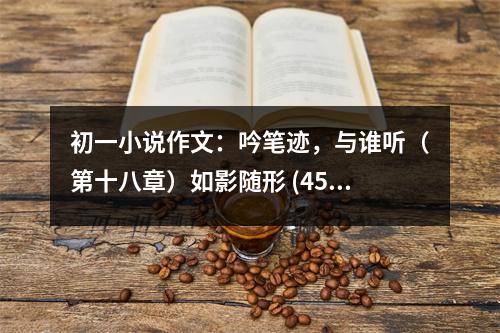 初一小說作文：吟筆跡，與誰聽（第十八章）如影隨形 (450字)