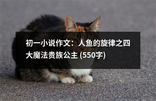 初一小說作文：人魚的旋律之四大魔法貴族公主 (550字)