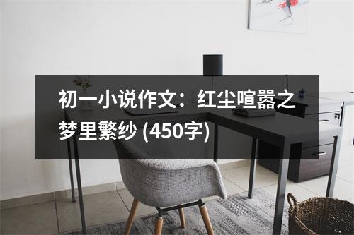 初一小說作文：紅塵喧囂之夢(mèng)里繁紗 (450字)