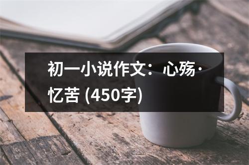 初一小說作文：心殤·憶苦 (450字)