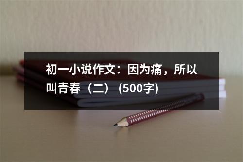 初一小說作文：因為痛，所以叫青春（二） (500字)