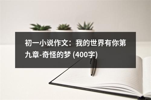 初一小說作文：我的世界有你第九章-奇怪的夢 (400字)