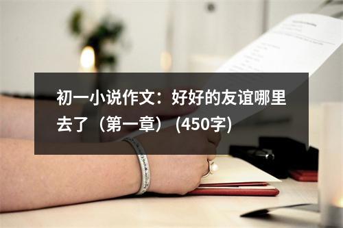 初一小說作文：好好的友誼哪里去了（第一章） (450字)