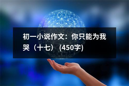 初一小說(shuō)作文：你只能為我哭（十七） (450字)