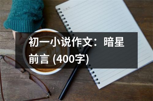 初一小說(shuō)作文：暗星前言 (400字)