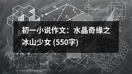 初一小說(shuō)作文：水晶奇緣之冰山少女 (550字)