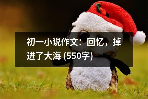 初一小說(shuō)作文：回憶，掉進(jìn)了大海 (550字)