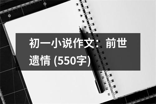 初一小說(shuō)作文：前世遺情 (550字)