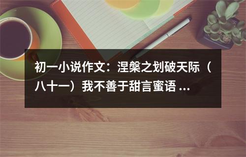 初一小說作文：涅槃之劃破天際（八十一）我不善于甜言蜜語 (400字)