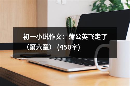 初一小說作文：蒲公英飛走了（第六章） (450字)