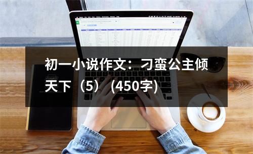初一小說作文：刁蠻公主傾天下（5） (450字)
