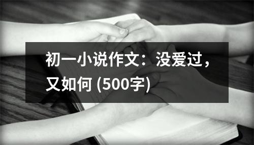 初一小說作文：沒愛過，又如何 (500字)