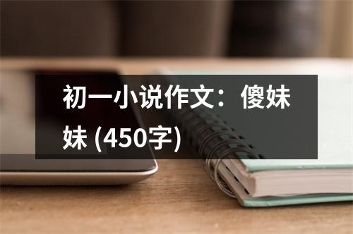 初一小說作文：傻妹妹 (450字)