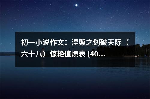 初一小說(shuō)作文：涅槃之劃破天際（六十八）驚艷值爆表 (400字)