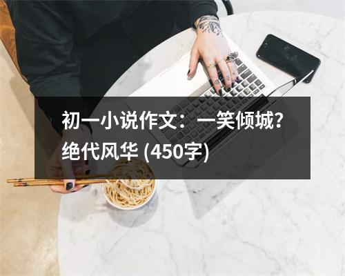 初一小說作文：一笑傾城？絕代風華 (450字)